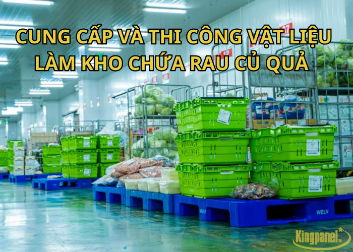 CUNG CẤP VÀ THI CÔNG VẬT LIỆU LÀM KHO CHỨA RAU CỦ QUẢ